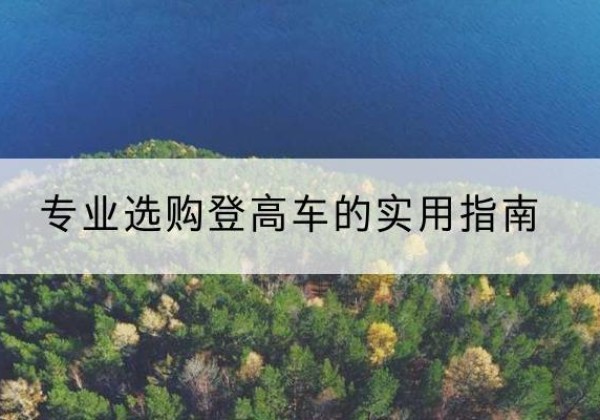 甘德电动登高车厂家推荐-专业选购登高车的实用指南